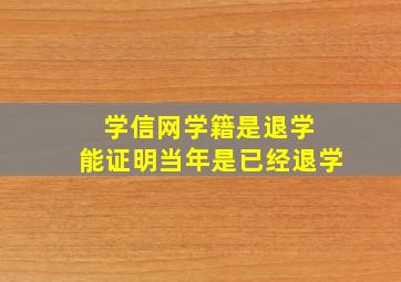 学信网学籍是退学 能证明当年是已经退学